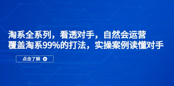 淘系全系列，看透对手，自然会运营，覆盖淘系99%·打法，实操案例读懂对手创业之家-网创项目资源站-副业项目-创业项目-搞钱项目创业之家