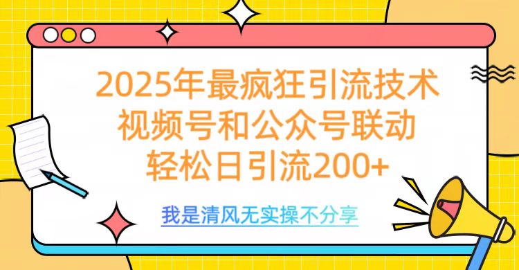 2025年最疯狂引流技术，视频号和公众号联动，轻松日引流200+创业之家-网创项目资源站-副业项目-创业项目-搞钱项目创业之家