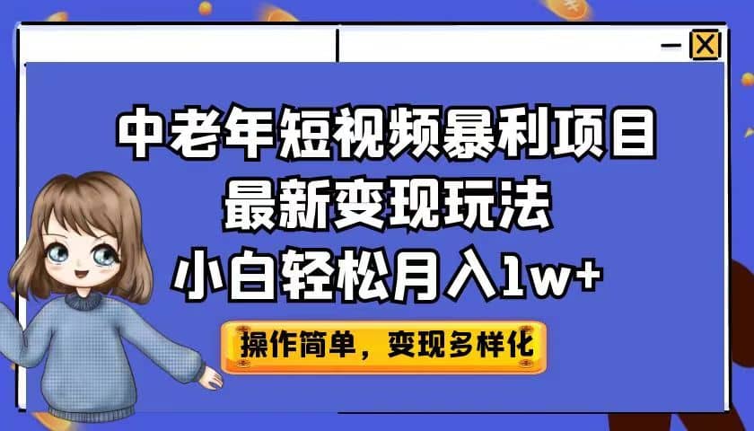 中老年短视频暴利项目最新变现玩法，小白轻松月入1w+创业之家-网创项目资源站-副业项目-创业项目-搞钱项目创业之家