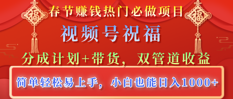 春节赚钱热门必做项目，视频号祝福，分成计划+带货，双管道收益，简单轻松易上手，小白也能日入1000+创业之家-网创项目资源站-副业项目-创业项目-搞钱项目创业之家