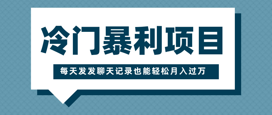 冷门暴利项目，一部手机即可操作，每天发发聊天记录也能轻松月入过万创业之家-网创项目资源站-副业项目-创业项目-搞钱项目创业之家