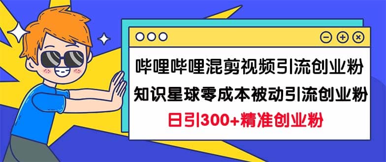 哔哩哔哩混剪视频引流创业粉日引300+知识星球零成本被动引流创业粉一天300+创业之家-网创项目资源站-副业项目-创业项目-搞钱项目创业之家
