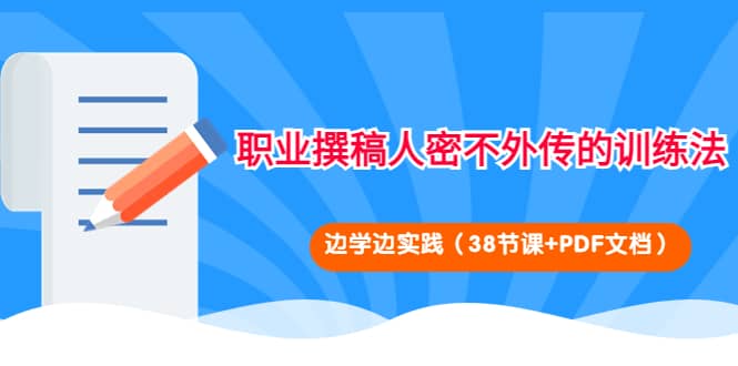 职业撰稿人密不外传的训练法：边学边实践（38节课+PDF文档）创业之家-网创项目资源站-副业项目-创业项目-搞钱项目创业之家