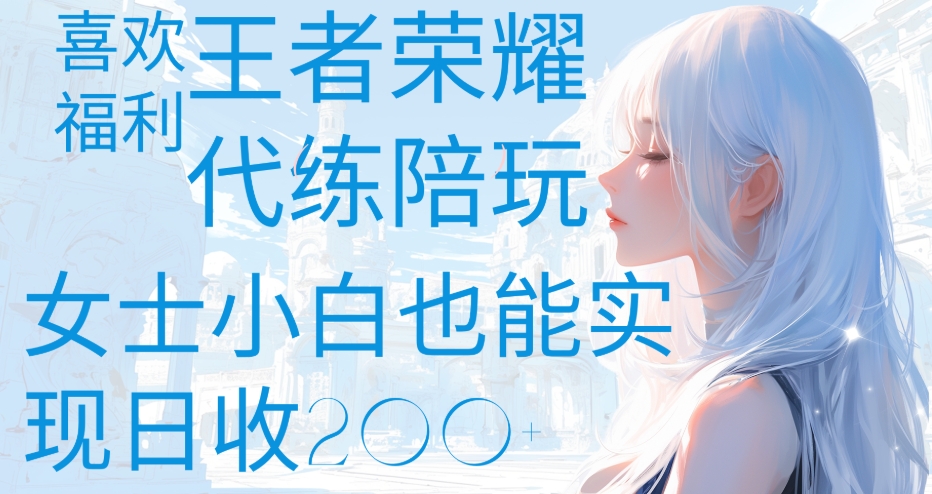 王者荣耀代打陪练喜欢王者的福利边玩还能多个收入女士小白也能轻松实现日收200+创业之家-网创项目资源站-副业项目-创业项目-搞钱项目创业之家