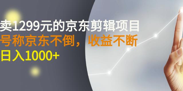 外面卖1299元的京东剪辑项目，号称京东不倒，收益不停止，日入1000+创业之家-网创项目资源站-副业项目-创业项目-搞钱项目创业之家