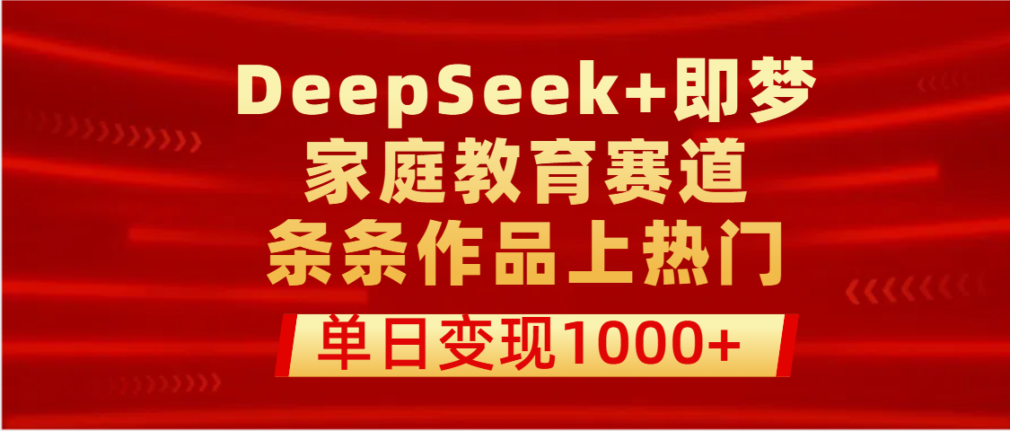 DeepSeek+即梦做家庭教育赛道，条条作品上热门，单日变现1000+创业之家-网创项目资源站-副业项目-创业项目-搞钱项目创业之家