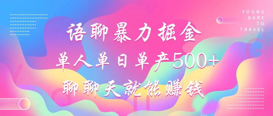 语聊暴力掘金，聊聊天就能赚钱，单人单日单产500+，小白也能无脑做，创业之家-网创项目资源站-副业项目-创业项目-搞钱项目创业之家