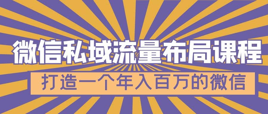 微信私域流量布局课程，打造一个年入百万的微信【7节视频课】创业之家-网创项目资源站-副业项目-创业项目-搞钱项目创业之家