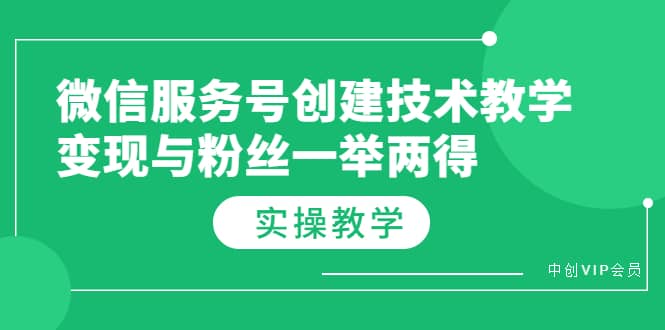 微信服务号创建技术教学，变现与粉丝一举两得（实操教程）创业之家-网创项目资源站-副业项目-创业项目-搞钱项目创业之家