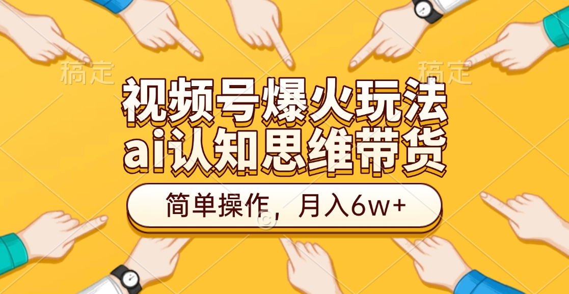 视频号爆火玩法，ai认知思维带货、简单操作，月入6w+创业之家-网创项目资源站-副业项目-创业项目-搞钱项目创业之家