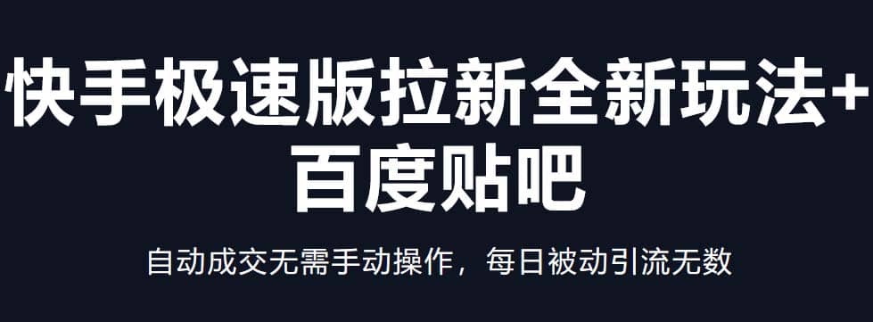快手极速版拉新全新玩法+百度贴吧=自动成交无需手动操作，每日被动引流无数创业之家-网创项目资源站-副业项目-创业项目-搞钱项目创业之家