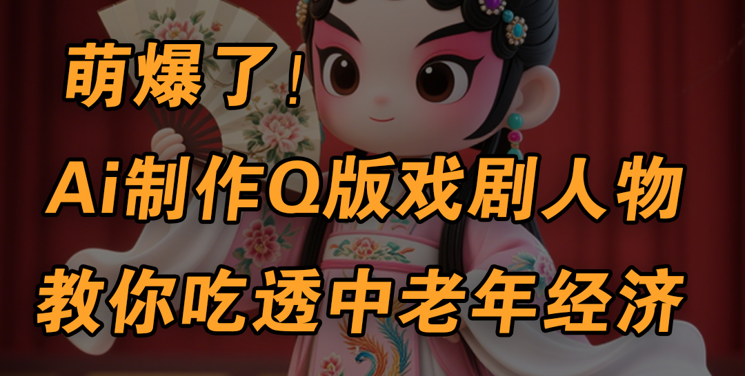 用Ai制作Q版戏剧人物，手把手教你吃透中老年经济，5分钟一个成品，多渠道变现创业之家-网创项目资源站-副业项目-创业项目-搞钱项目创业之家