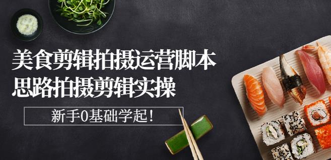 湘水·美食剪辑拍摄运营，脚本思路拍摄剪辑实操+基础知识创业之家-网创项目资源站-副业项目-创业项目-搞钱项目创业之家