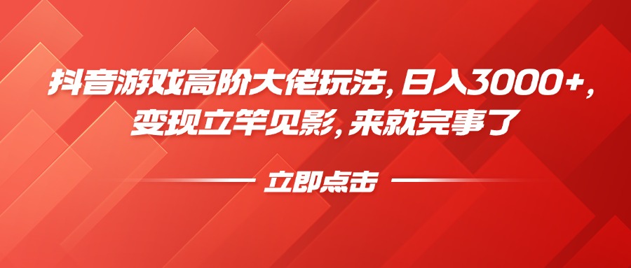 抖音游戏高阶大佬玩法，日入3000+，变现立竿见影，来就完事了创业之家-网创项目资源站-副业项目-创业项目-搞钱项目创业之家