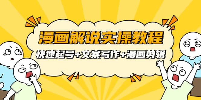 漫画解说实操教程：快速起号+文案写作+漫画剪辑（全部流程）创业之家-网创项目资源站-副业项目-创业项目-搞钱项目创业之家