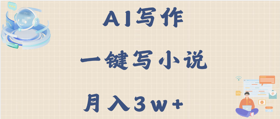 AI写作，无需手动，一键写小说，月入3w+创业之家-网创项目资源站-副业项目-创业项目-搞钱项目创业之家