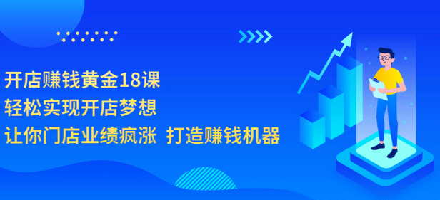 开店赚钱黄金18课，轻松实现开店梦想，让你门店业绩疯涨 打造赚钱机器创业之家-网创项目资源站-副业项目-创业项目-搞钱项目创业之家