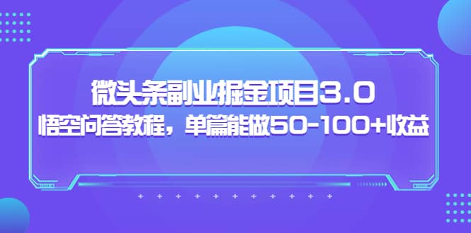 微头条副业掘金项目3.0+悟空问答教程，单篇能做50-100+收益创业之家-网创项目资源站-副业项目-创业项目-搞钱项目创业之家