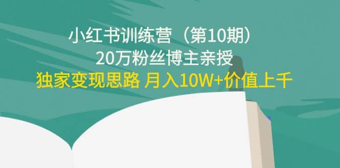 小红书训练营（第10期）20万粉丝博主亲授：独家变现思路创业之家-网创项目资源站-副业项目-创业项目-搞钱项目创业之家