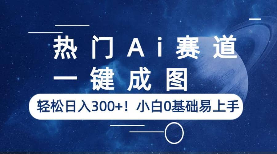 热门Ai赛道，一键成图，轻松日入300+！小白0基础易上手创业之家-网创项目资源站-副业项目-创业项目-搞钱项目创业之家