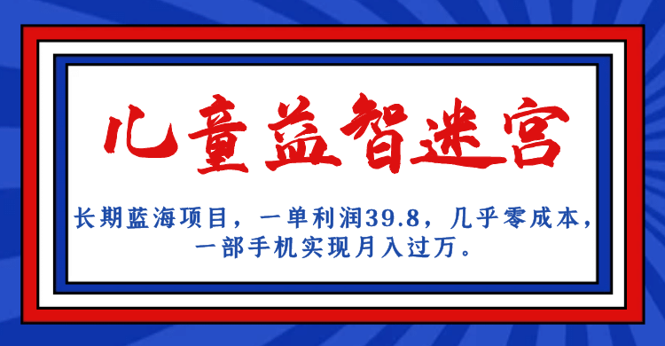 长期蓝海项目 儿童益智迷宫 一单利润39.8 几乎零成本 一部手机实现月入过万创业之家-网创项目资源站-副业项目-创业项目-搞钱项目创业之家
