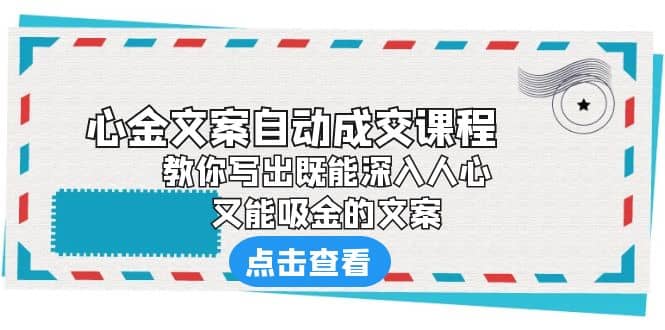 《心金文案自动成交课程》 教你写出既能深入人心、又能吸金的文案创业之家-网创项目资源站-副业项目-创业项目-搞钱项目创业之家
