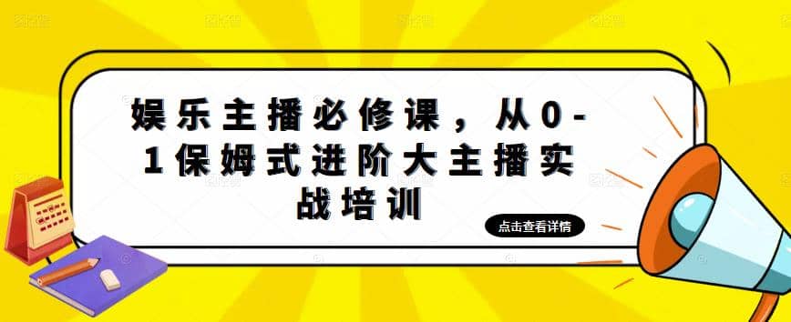 娱乐主播培训班：从0-1保姆式进阶大主播实操培训创业之家-网创项目资源站-副业项目-创业项目-搞钱项目创业之家