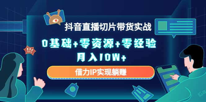 2023抖音直播切片带货实战，0基础+零资源+零经验创业之家-网创项目资源站-副业项目-创业项目-搞钱项目创业之家