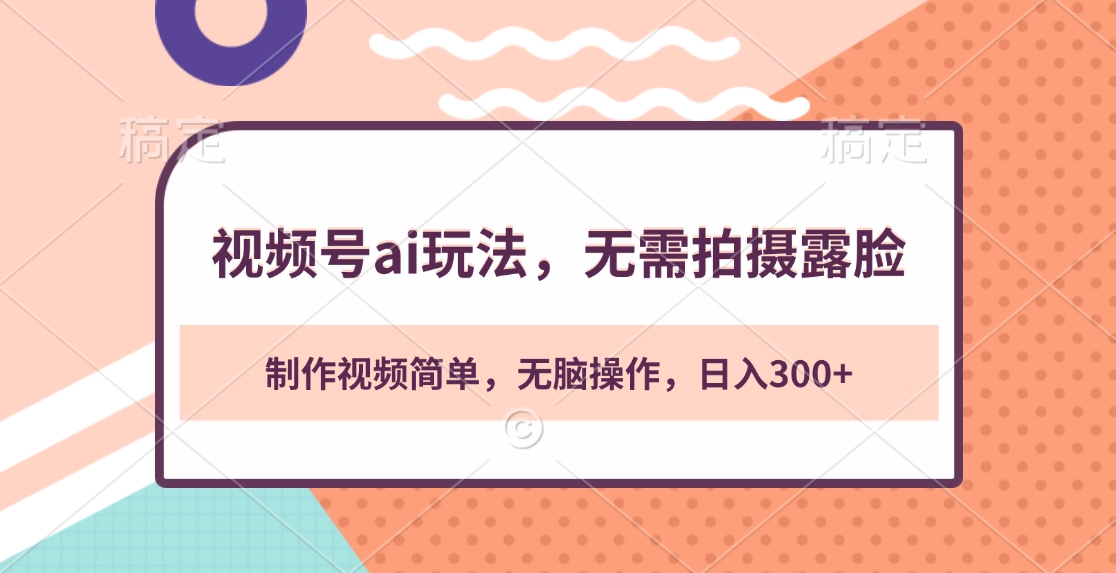 视频号ai玩法，无需拍摄露脸，制作视频简单，无脑操作，日入300+创业之家-网创项目资源站-副业项目-创业项目-搞钱项目创业之家