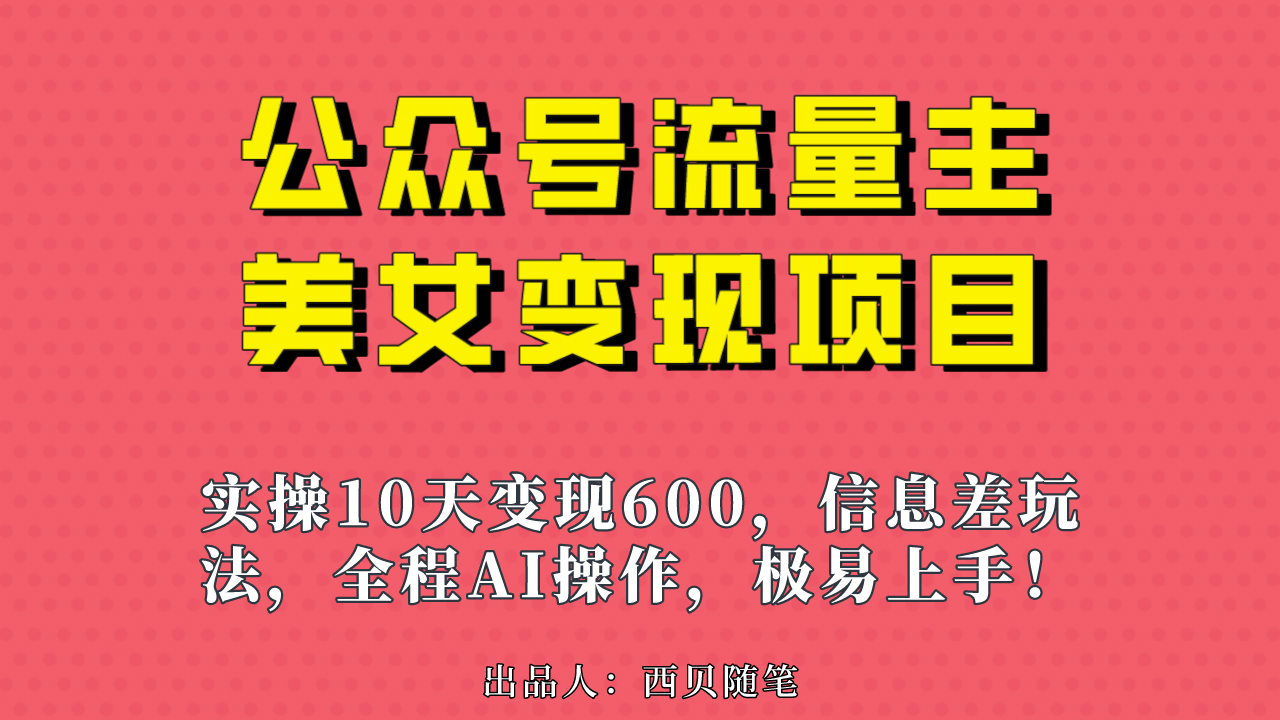 公众号流量主美女变现项目，实操10天变现600+，一个小副业利用AI无脑搬创业之家-网创项目资源站-副业项目-创业项目-搞钱项目创业之家
