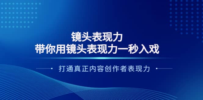 镜头表现力：带你用镜头表现力一秒入戏，打通真正内容创作者表现力创业之家-网创项目资源站-副业项目-创业项目-搞钱项目创业之家