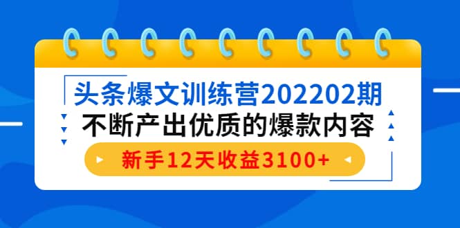 头条爆文训练营202202期，不断产出优质的爆款内容创业之家-网创项目资源站-副业项目-创业项目-搞钱项目创业之家