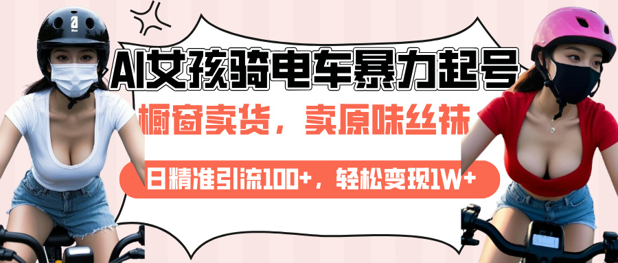 AI起号美女骑电车爆火视频，日引流精准100+，月变现轻松破万！创业之家-网创项目资源站-副业项目-创业项目-搞钱项目创业之家