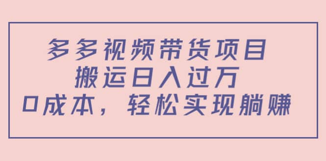 多多视频带货项目（教程+软件）创业之家-网创项目资源站-副业项目-创业项目-搞钱项目创业之家