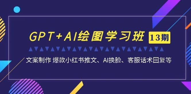 GPT+AI绘图学习班【第13期】 文案制作 爆款小红书推文、AI换脸、客服话术创业之家-网创项目资源站-副业项目-创业项目-搞钱项目创业之家