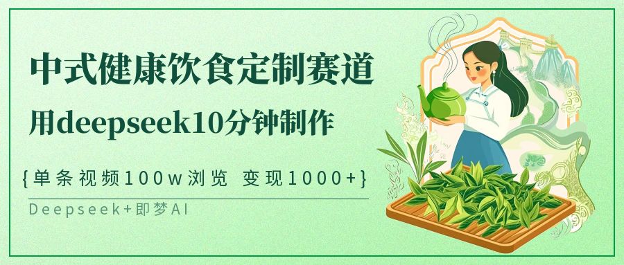 爆火中式健康饮食定制赛道，用deepseek10分钟制作单条视频100w浏览变现1000+创业之家-网创项目资源站-副业项目-创业项目-搞钱项目创业之家