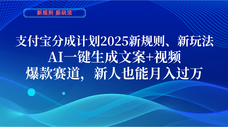 支付宝分成计划  2025新规则、新玩法，AI一键生成文案+视频，爆款赛道，新人也能月入过万创业之家-网创项目资源站-副业项目-创业项目-搞钱项目创业之家