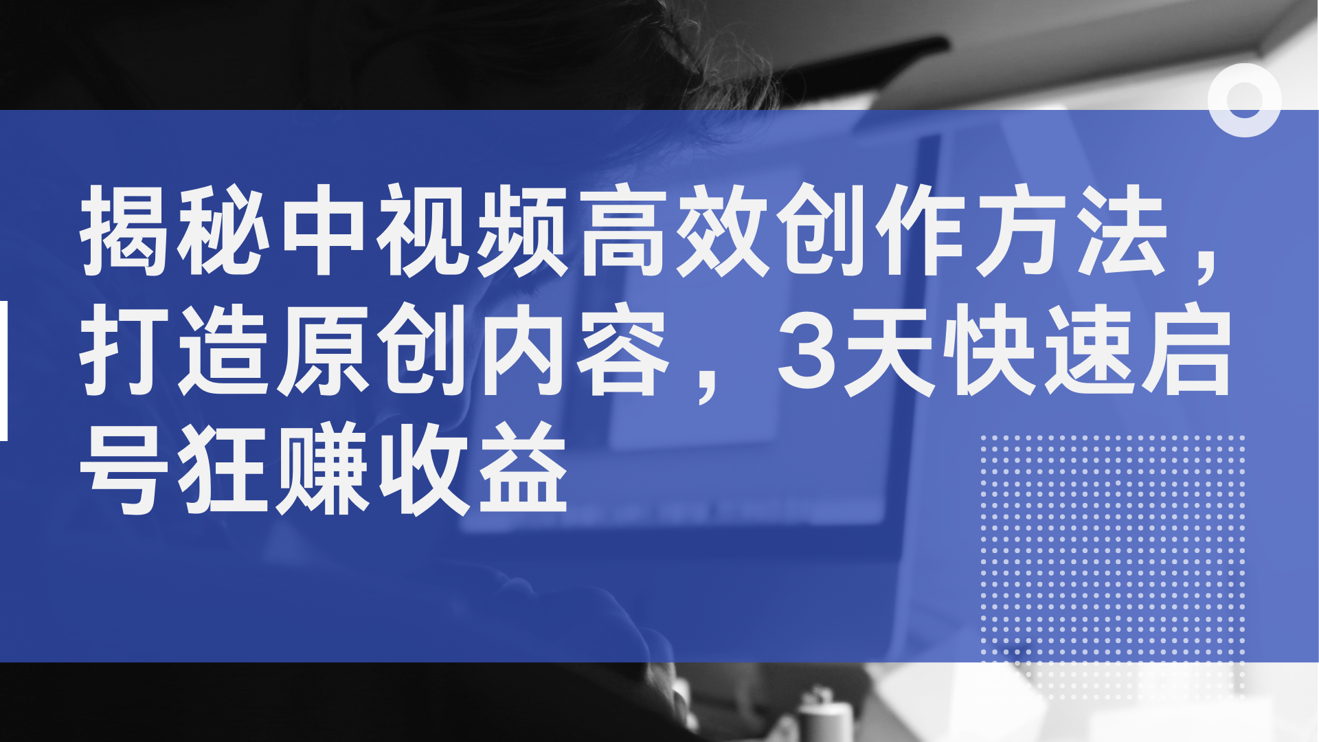 揭秘中视频高效创作方法，打造原创内容，3天快速启号狂赚收益创业之家-网创项目资源站-副业项目-创业项目-搞钱项目创业之家