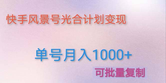 利用快手风景号 通过光合计划（附详细教程及制作软件）创业之家-网创项目资源站-副业项目-创业项目-搞钱项目创业之家