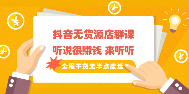 《抖音无货源店群课》听说很赚钱 来听听，全程干货无半点废话创业之家-网创项目资源站-副业项目-创业项目-搞钱项目创业之家