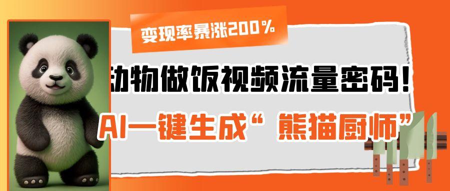 动物做饭视频流量密码！AI一键生成“熊猫厨师”，变现率暴涨200%创业之家-网创项目资源站-副业项目-创业项目-搞钱项目创业之家