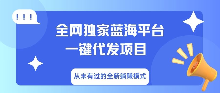 全网独家蓝海平台，一键代发，从未有过的全新躺赚模式创业之家-网创项目资源站-副业项目-创业项目-搞钱项目创业之家