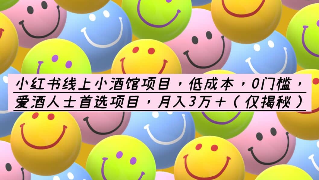 小红书线上小酒馆项目，低成本，0门槛，爱酒人士首选项目，月入3万＋创业之家-网创项目资源站-副业项目-创业项目-搞钱项目创业之家