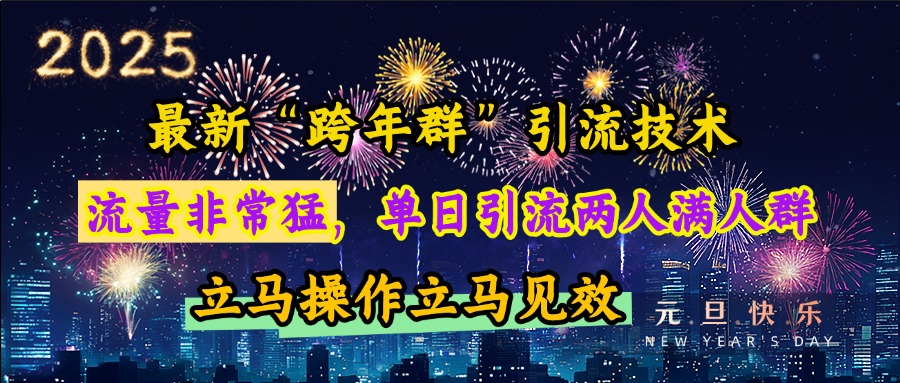 最新“跨年群”引流，流量非常猛，单日引流两人满人群，立马操作立马见效创业之家-网创项目资源站-副业项目-创业项目-搞钱项目创业之家