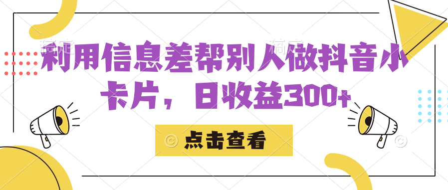利用信息查帮别人做抖音小卡片，日收益300+创业之家-网创项目资源站-副业项目-创业项目-搞钱项目创业之家