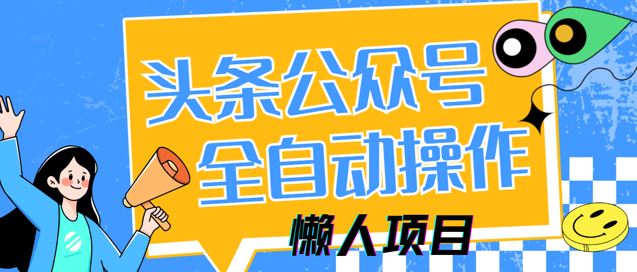 懒人项目，多平台操作全自动运行，头条，公众号，下班实操5分钟日入500+创业之家-网创项目资源站-副业项目-创业项目-搞钱项目创业之家