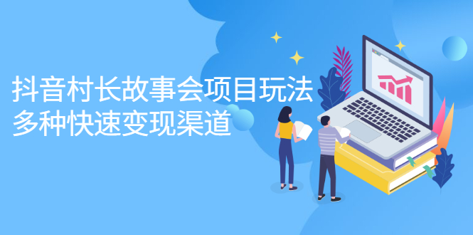 抖音村长故事会项目玩法，多种快速变现渠道【视频课程】创业之家-网创项目资源站-副业项目-创业项目-搞钱项目创业之家