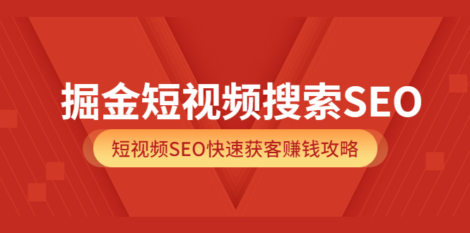 掘金短视频搜索SEO，短视频SEO快速获客赚钱攻略（价值980）创业之家-网创项目资源站-副业项目-创业项目-搞钱项目创业之家