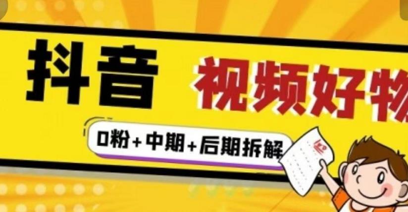 抖音视频好物分享实操课程（0粉+拆解+中期+后期）创业之家-网创项目资源站-副业项目-创业项目-搞钱项目创业之家