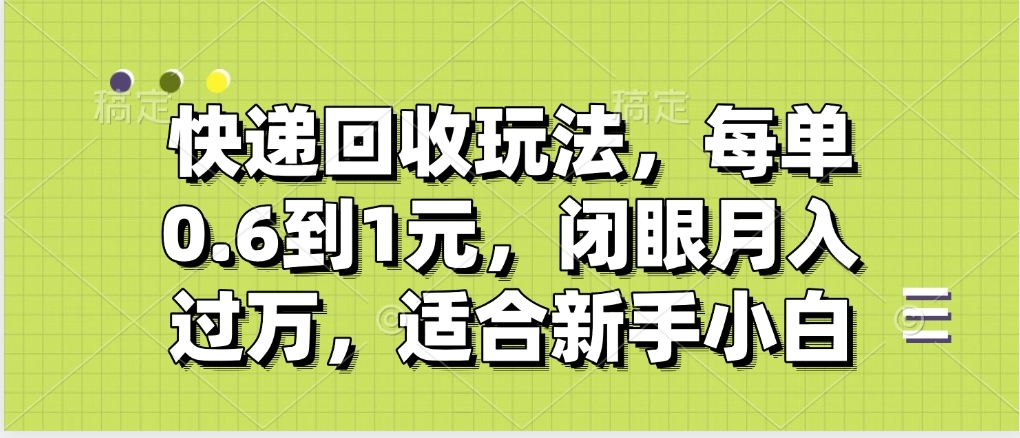 快递回收自助玩法，没单收益0.6到1元，闭眼也能月入一万，适合新手小白创业之家-网创项目资源站-副业项目-创业项目-搞钱项目创业之家